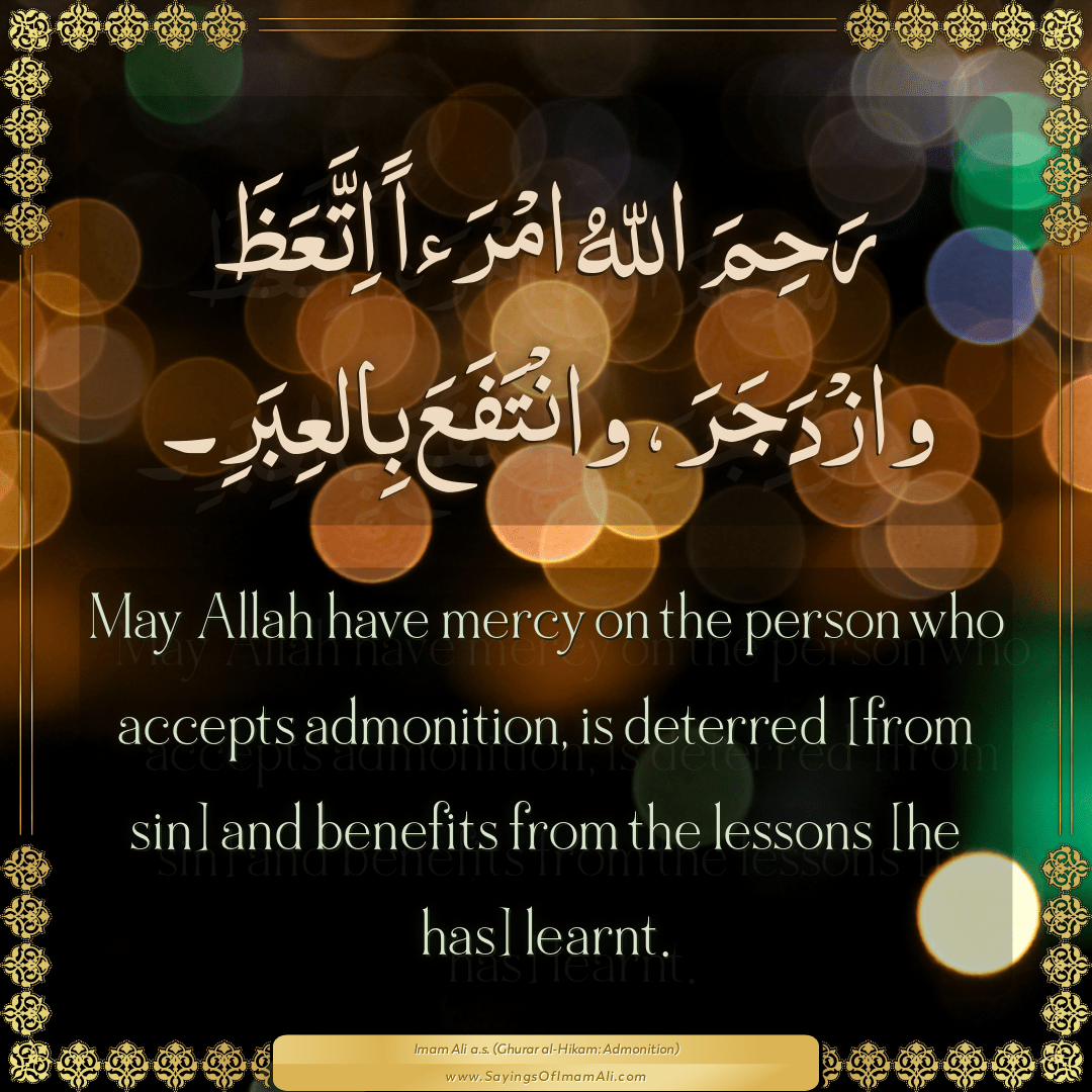 May Allah have mercy on the person who accepts admonition, is deterred...